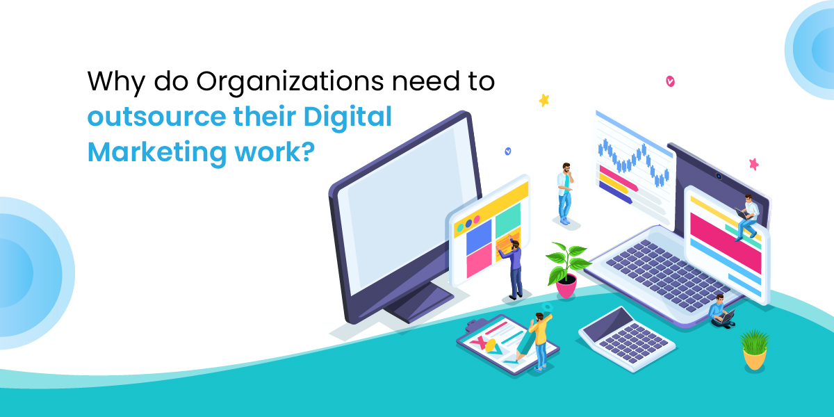 Why do Organizations need to outsource their Digital Marketing work