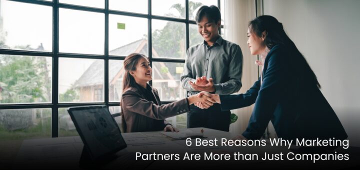 6 Best Reasons Why Marketing Partners Are More than Just Companies
