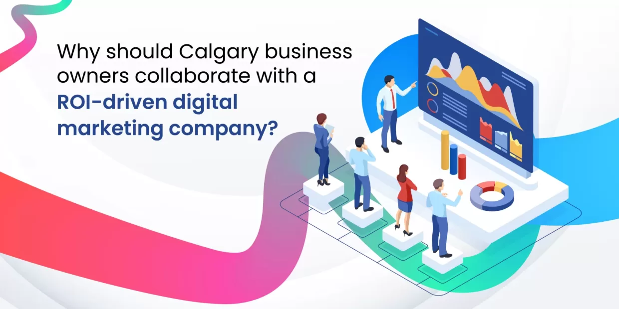 Why should Calgary business owners collaborate with a ROI-driven digital marketing company?